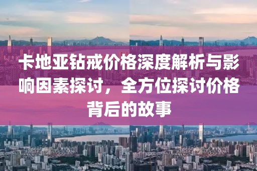 卡地亞鉆戒價格深度解析與影響因素探討，全方位探討價格背后的故事