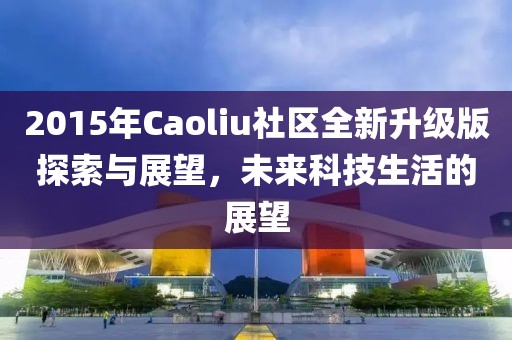 2015年Caoliu社區(qū)全新升級版探索與展望，未來科技生活的展望