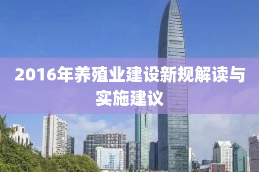 2016年養(yǎng)殖業(yè)建設(shè)新規(guī)解讀與實(shí)施建議