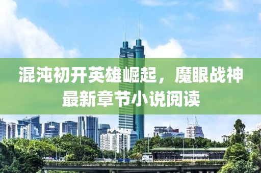 混沌初開英雄崛起，魔眼戰(zhàn)神最新章節(jié)小說閱讀