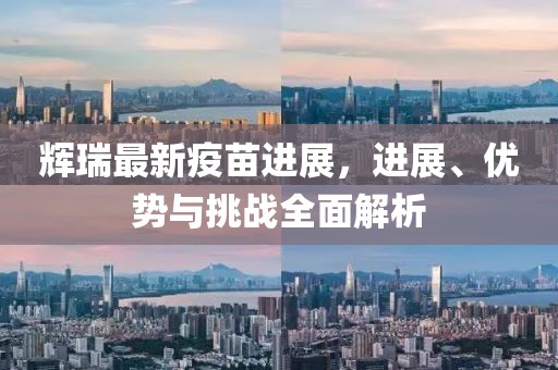 輝瑞最新疫苗進(jìn)展，進(jìn)展、優(yōu)勢與挑戰(zhàn)全面解析