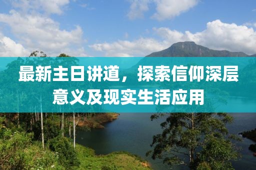 最新主日講道，探索信仰深層意義及現(xiàn)實(shí)生活應(yīng)用
