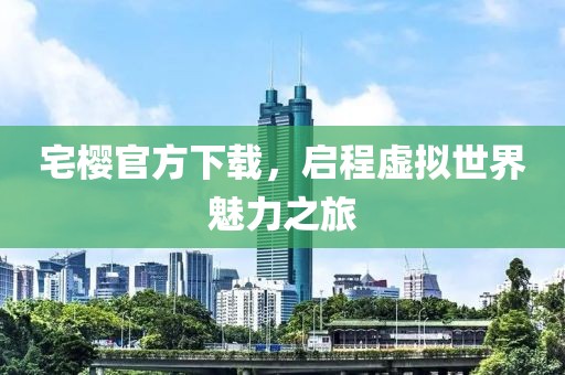 宅櫻官方下載，啟程虛擬世界魅力之旅