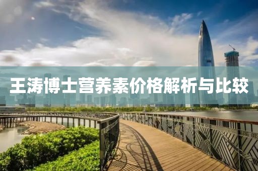 王濤博士營養(yǎng)素價(jià)格解析與比較