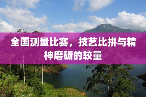 全國測量比賽，技藝比拼與精神磨礪的較量