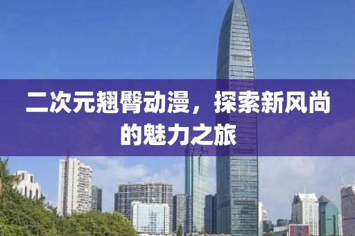 二次元翹臀動漫，探索新風(fēng)尚的魅力之旅