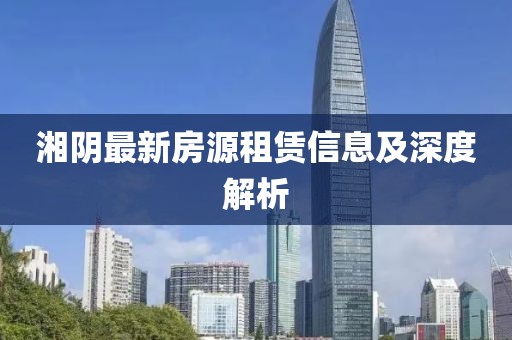 湘陰最新房源租賃信息及深度解析