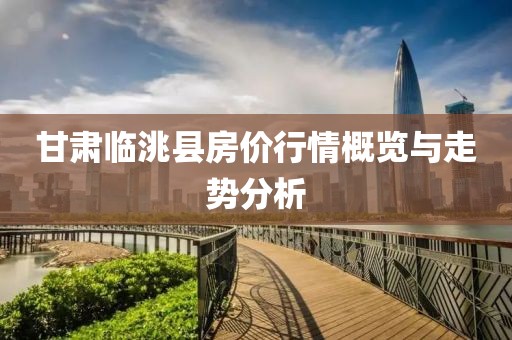 甘肅臨洮縣房?jī)r(jià)行情概覽與走勢(shì)分析