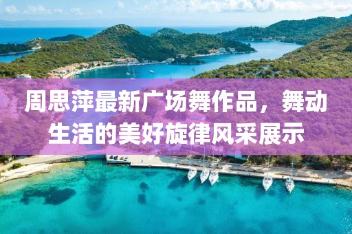 周思萍最新廣場(chǎng)舞作品，舞動(dòng)生活的美好旋律風(fēng)采展示