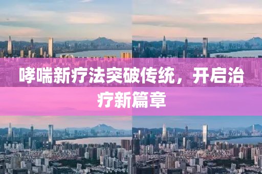 哮喘新療法突破傳統(tǒng)，開啟治療新篇章