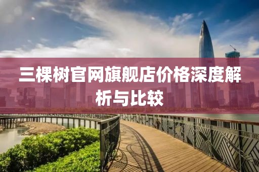 三棵樹官網(wǎng)旗艦店價格深度解析與比較
