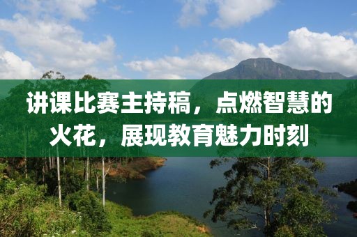講課比賽主持稿，點(diǎn)燃智慧的火花，展現(xiàn)教育魅力時(shí)刻