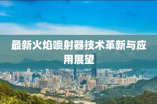最新火焰噴射器技術(shù)革新與應(yīng)用展望