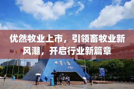 優(yōu)然牧業(yè)上市，引領(lǐng)畜牧業(yè)新風(fēng)潮，開啟行業(yè)新篇章