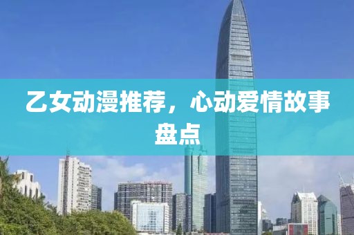 乙女動(dòng)漫推薦，心動(dòng)愛(ài)情故事盤(pán)點(diǎn)