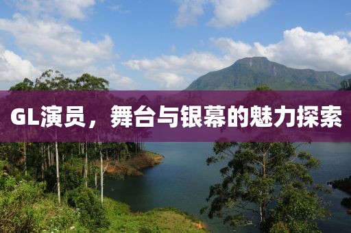 GL演員，舞臺與銀幕的魅力探索