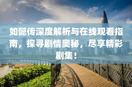 如懿傳深度解析與在線觀看指南，探尋劇情奧秘，盡享精彩劇集！