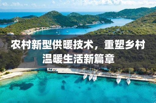 農(nóng)村新型供暖技術(shù)，重塑鄉(xiāng)村溫暖生活新篇章