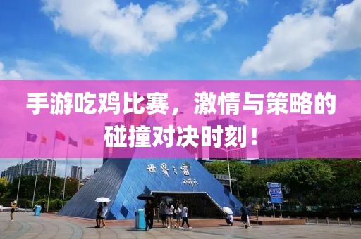 手游吃雞比賽，激情與策略的碰撞對決時(shí)刻！