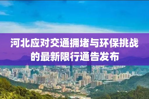 河北應(yīng)對(duì)交通擁堵與環(huán)保挑戰(zhàn)的最新限行通告發(fā)布