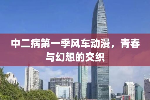 中二病第一季風車動漫，青春與幻想的交織