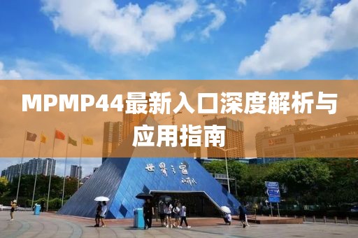 MPMP44最新入口深度解析與應(yīng)用指南