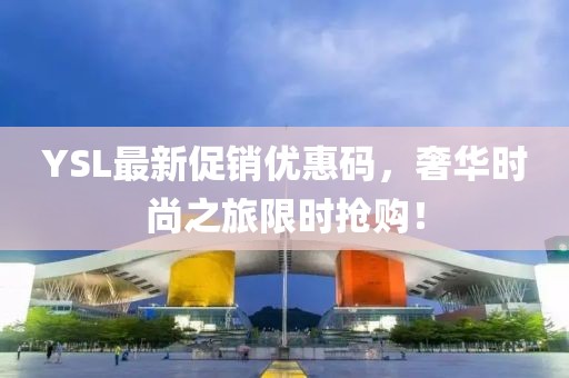 YSL最新促銷優(yōu)惠碼，奢華時尚之旅限時搶購！