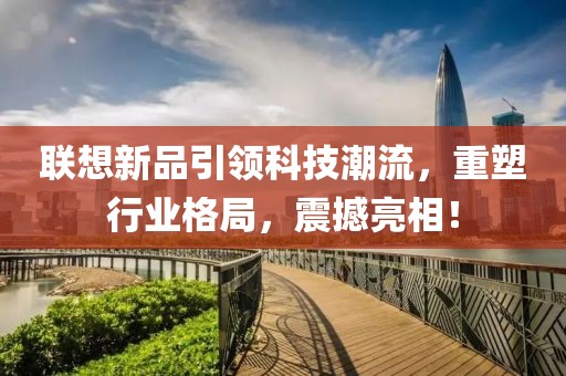 聯(lián)想新品引領(lǐng)科技潮流，重塑行業(yè)格局，震撼亮相！