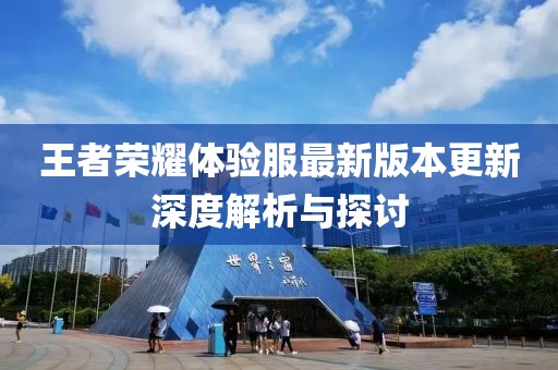 王者榮耀體驗服最新版本更新深度解析與探討