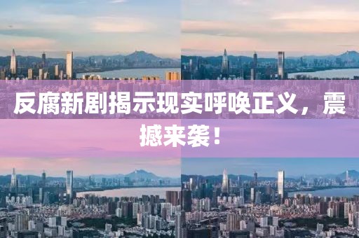 反腐新劇揭示現(xiàn)實(shí)呼喚正義，震撼來襲！