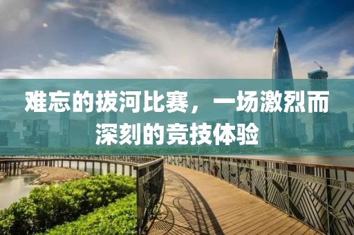 難忘的拔河比賽，一場激烈而深刻的競技體驗