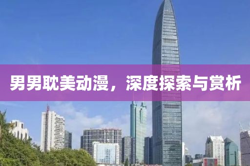 男男耽美動(dòng)漫，深度探索與賞析