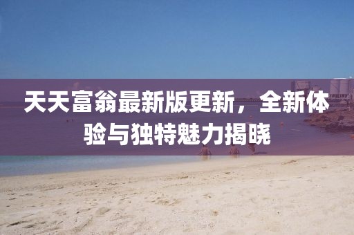 天天富翁最新版更新，全新體驗與獨特魅力揭曉
