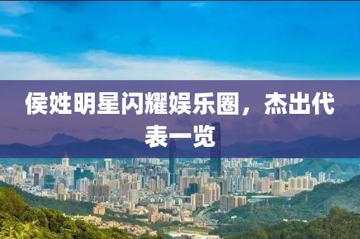 侯姓明星閃耀娛樂圈，杰出代表一覽
