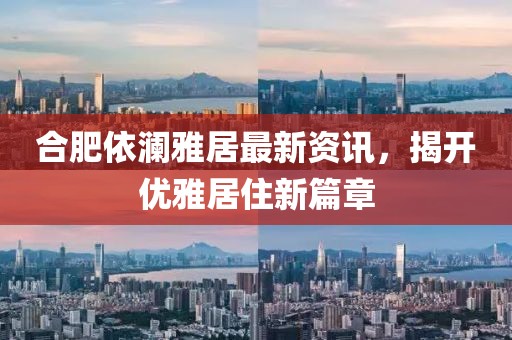 合肥依瀾雅居最新資訊，揭開(kāi)優(yōu)雅居住新篇章