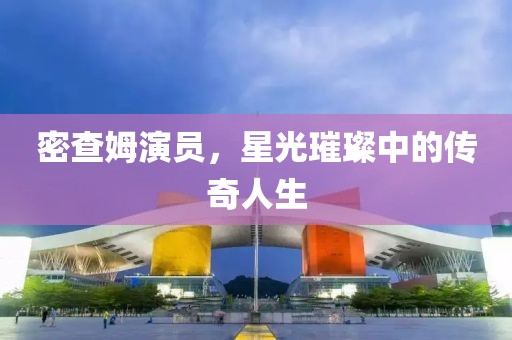 密查姆演員，星光璀璨中的傳奇人生