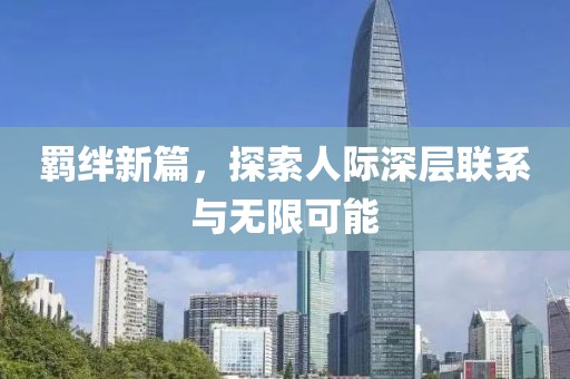 羈絆新篇，探索人際深層聯(lián)系與無限可能