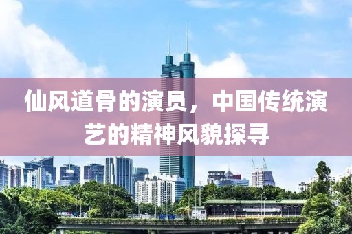 仙風(fēng)道骨的演員，中國(guó)傳統(tǒng)演藝的精神風(fēng)貌探尋