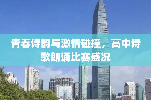 青春詩韻與激情碰撞，高中詩歌朗誦比賽盛況