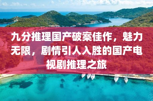 九分推理國(guó)產(chǎn)破案佳作，魅力無(wú)限，劇情引人入勝的國(guó)產(chǎn)電視劇推理之旅