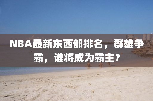 NBA最新東西部排名，群雄爭霸，誰將成為霸主？