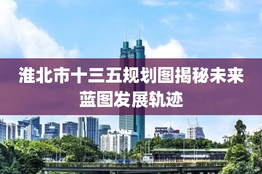 淮北市十三五規(guī)劃圖揭秘未來藍圖發(fā)展軌跡