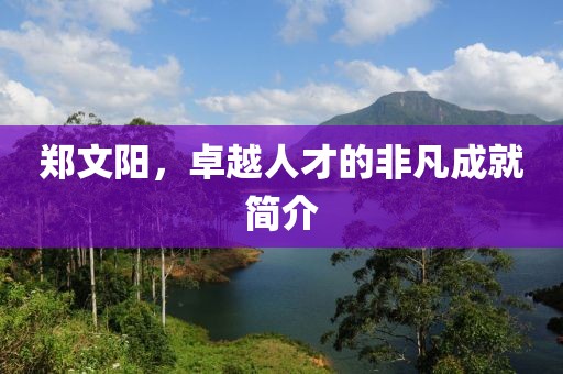 鄭文陽，卓越人才的非凡成就簡介