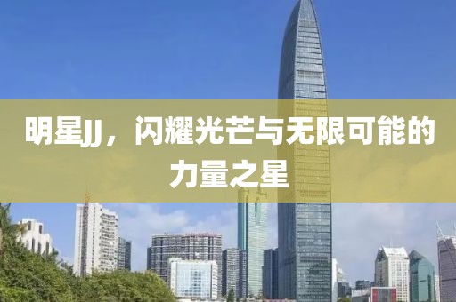 明星JJ，閃耀光芒與無(wú)限可能的力量之星