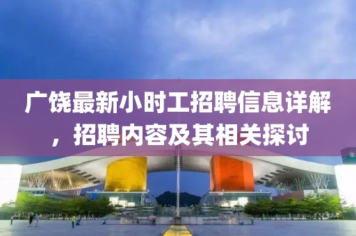 廣饒最新小時工招聘信息詳解，招聘內(nèi)容及其相關(guān)探討