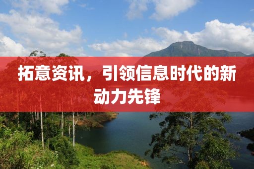 拓意資訊，引領(lǐng)信息時代的新動力先鋒