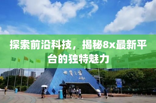 探索前沿科技，揭秘8x最新平臺的獨特魅力