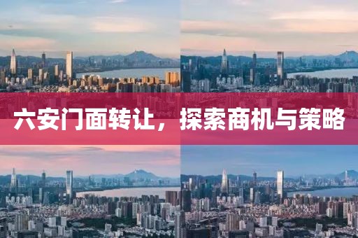 六安門面轉(zhuǎn)讓，探索商機(jī)與策略