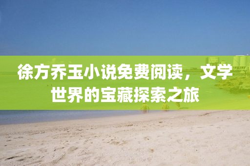 徐方喬玉小說免費閱讀，文學世界的寶藏探索之旅