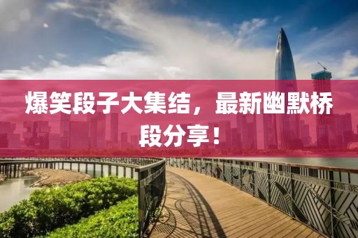 爆笑段子大集結(jié)，最新幽默橋段分享！
